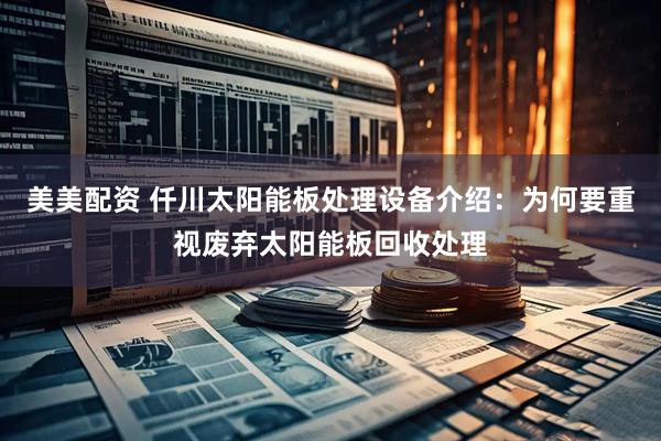 美美配资 仟川太阳能板处理设备介绍：为何要重视废弃太阳能板回收处理