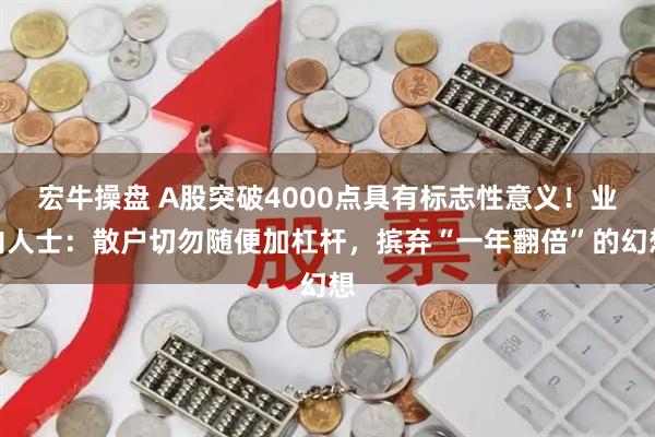 宏牛操盘 A股突破4000点具有标志性意义！业内人士：散户切勿随便加杠杆，摈弃“一年翻倍”的幻想