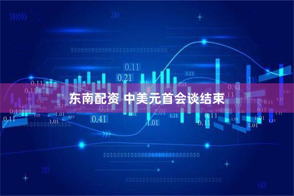 东南配资 中美元首会谈结束